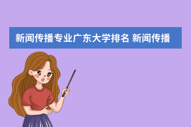 新闻传播专业广东大学排名 新闻传播大学排名100名